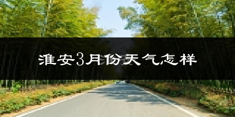 淮安市3月份天气如何?冷吗?过去两年天气数据分析