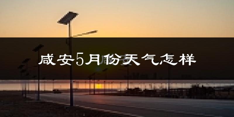 咸安5月份天气怎样?咸安五月冷吗?