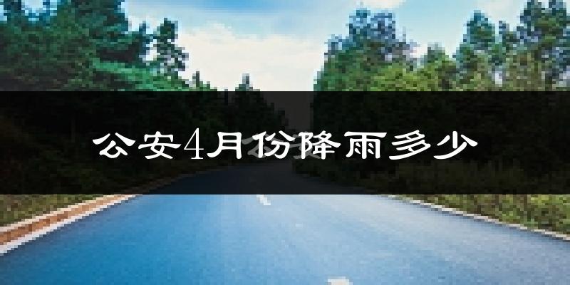 公安4月份降雨多少?