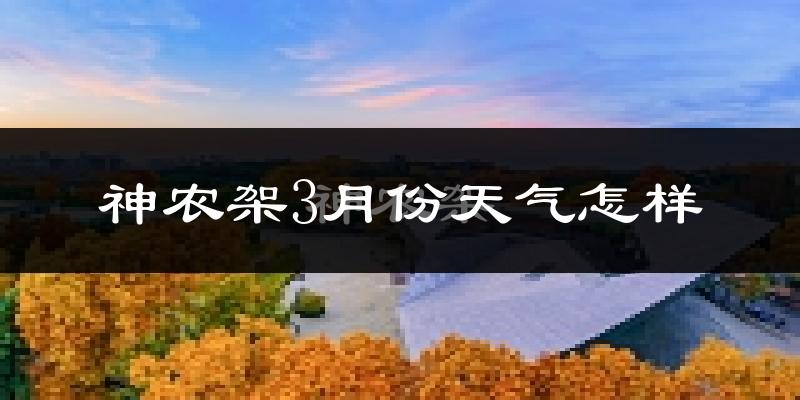 神农架林区3月份天气如何?冷吗?