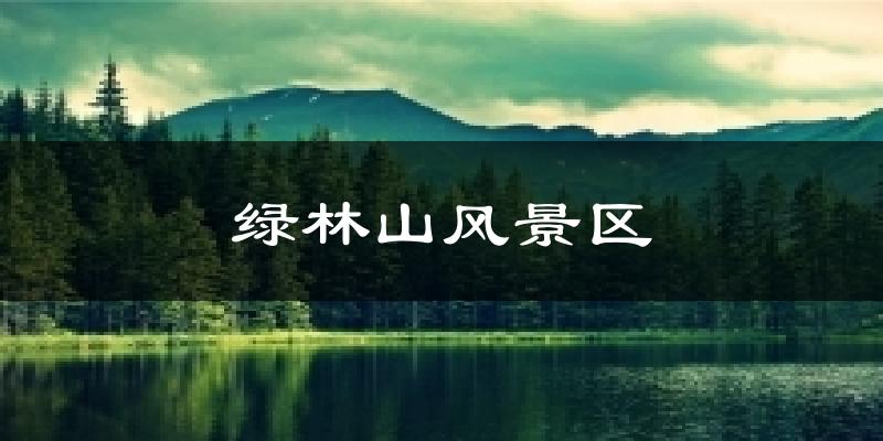 绿林山风景区天气预报十五天