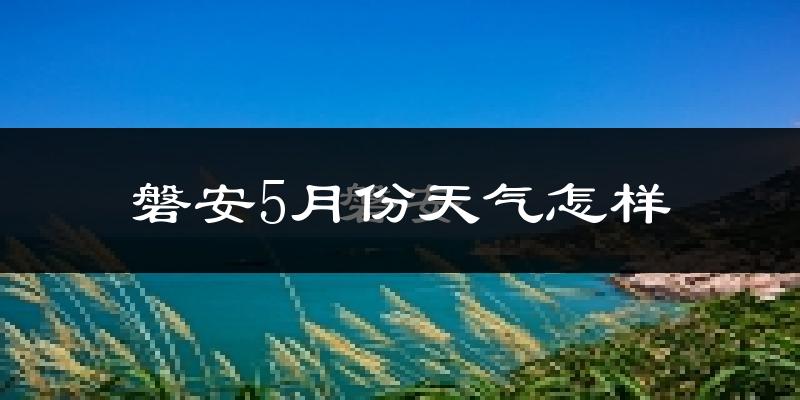 磐安县5月份天气如何?很热吗?