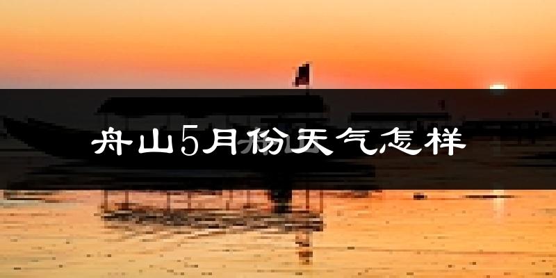 舟山5月份天气如何?会很冷或很热吗?