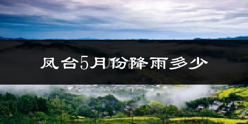 凤台5月份降雨多少?