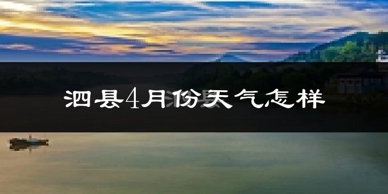 泗县4月份天气怎样?泗县四月冷吗?