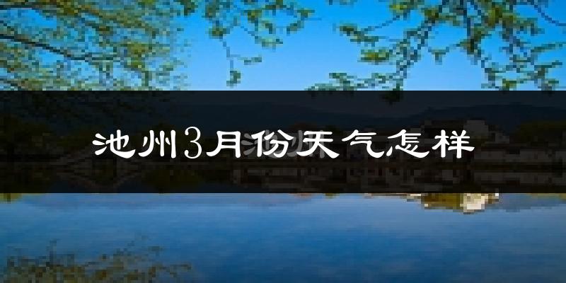 池州3月份天气如何?冷吗?