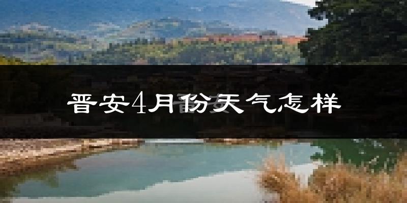 晋安4月份天气怎样?晋安四月冷不冷?