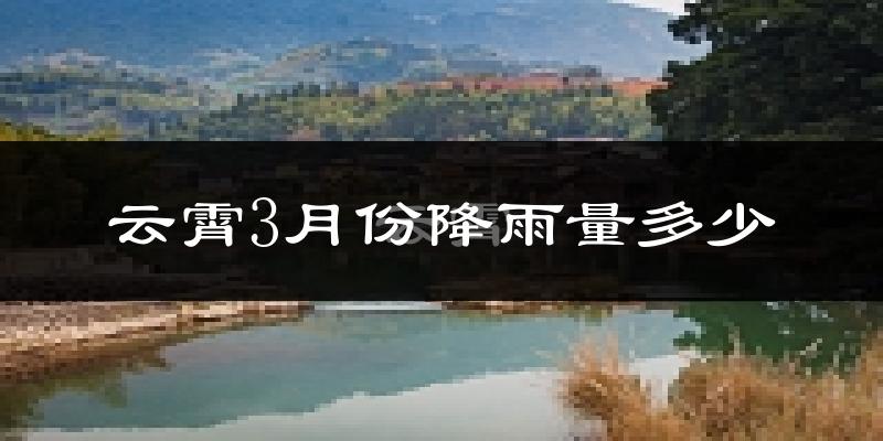 云霄3月份降雨量多少?云霄三月下雨多吗?