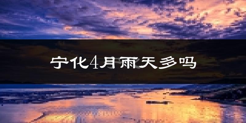 宁化4月雨天多吗?