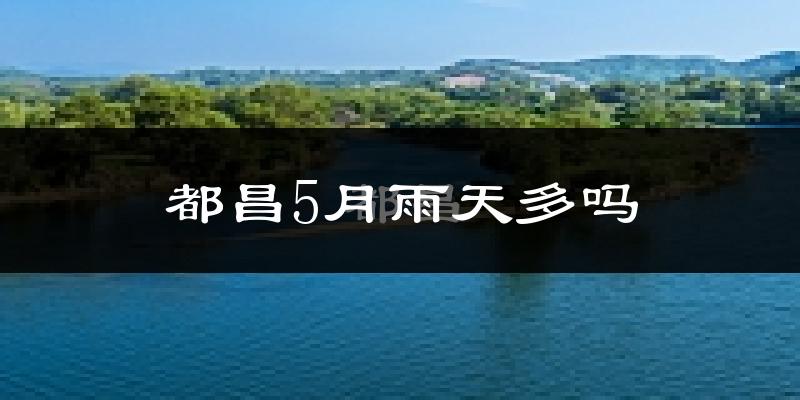 都昌5月雨天多吗?