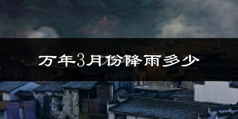 万年3月份降雨多少?