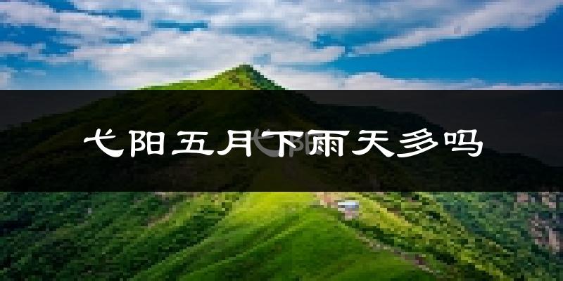 弋阳五月下雨天多吗?弋阳5月份降雨量多少?