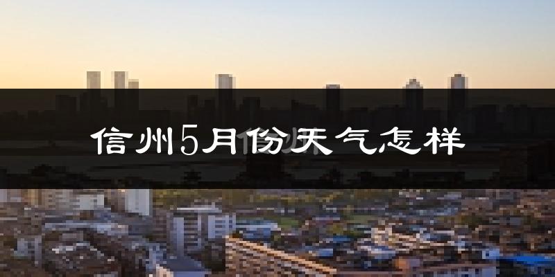 信州5月份天气怎样?信州五月冷不冷?
