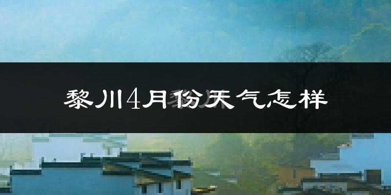 黎川县4月份天气如何?冷热情况分析