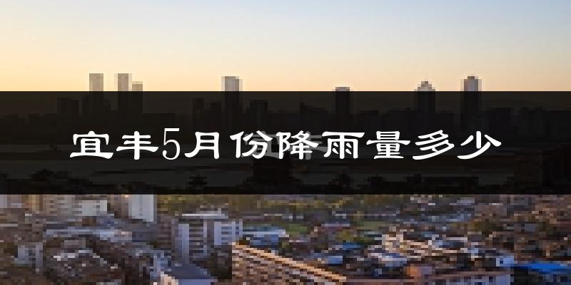 宜丰5月份降雨量多少?宜丰五月下雨多吗?