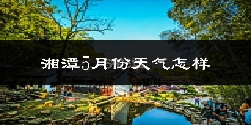 湘潭县5月份天气如何?很热吗?