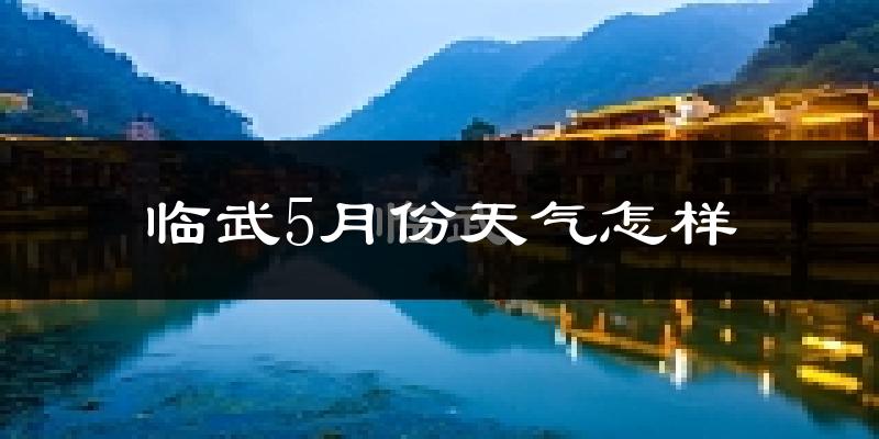 临武县5月份天气如何?很热吗?