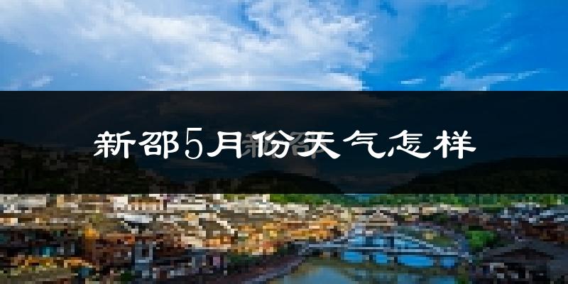 新邵县5月份天气如何?很热吗?