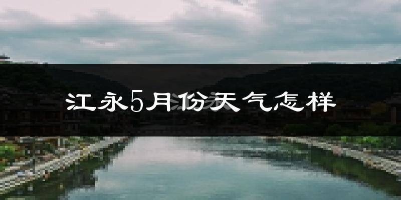 江永县5月份天气如何?很热吗?
