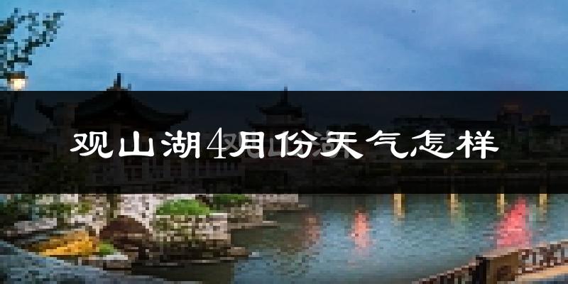 观山湖4月份天气怎样?观山湖四月冷吗?