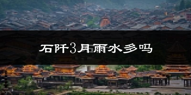 石阡3月雨水多吗?