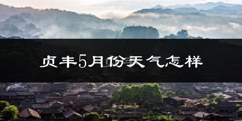 贞丰县5月份天气如何?很热吗?