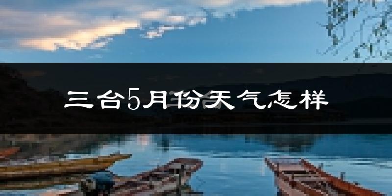 三台县5月天气如何?很热吗?