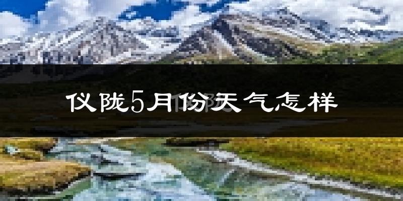 仪陇5月份天气如何?很热吗?