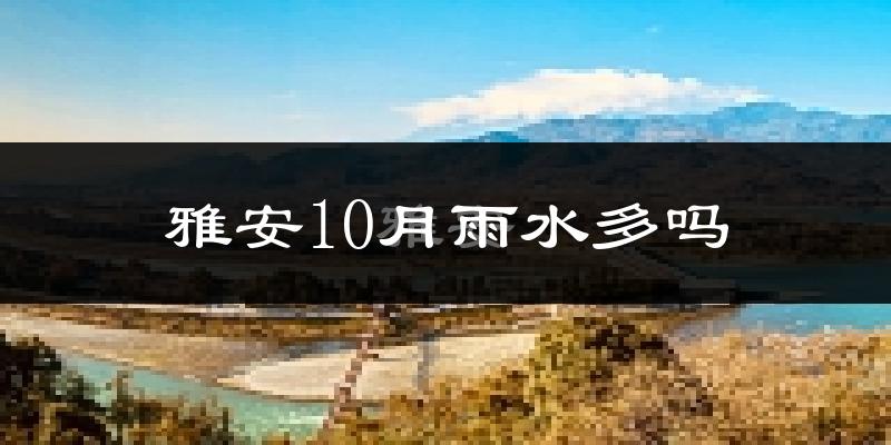 雅安10月雨水多吗?