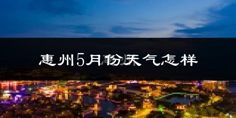 惠州5月份天气如何?很热吗?