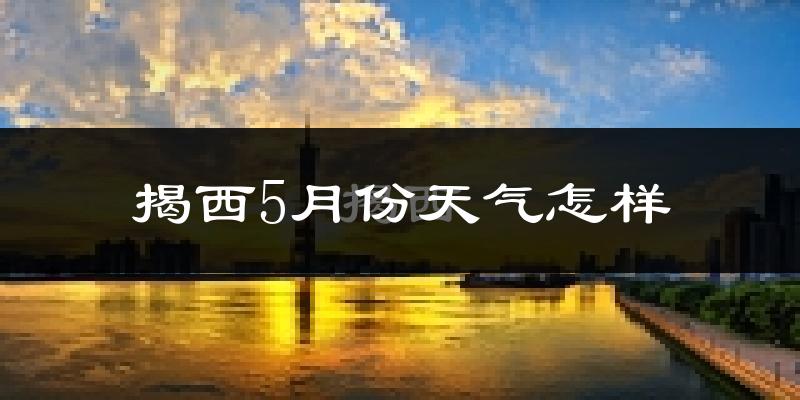 揭西县5月份天气如何?很热吗?
