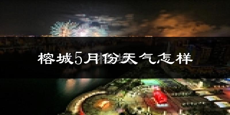 榕城5月份天气怎样?榕城五月冷不冷?