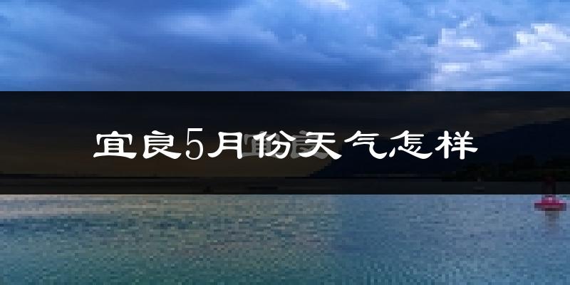 宜良县5月份天气如何?很热吗?