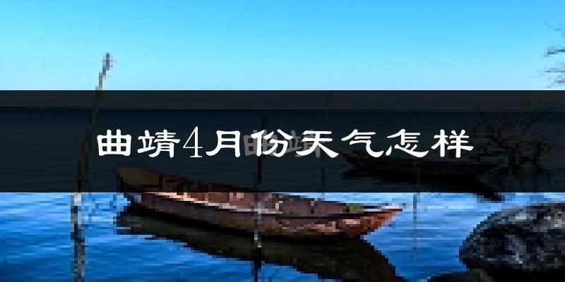 曲靖市4月份天气如何?冷热情况怎么样?