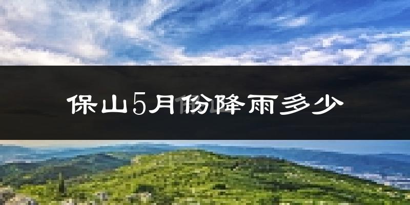 保山5月份降雨多少?