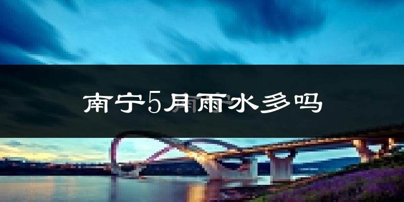 南宁5月雨水多吗?