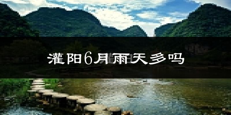 灌阳6月雨天多吗?