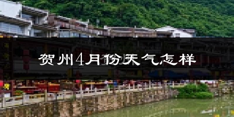 贺州4月份天气如何?冷热情况怎么样?
