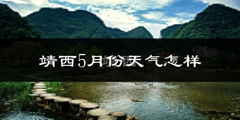 靖西市5月份天气如何?很热吗?