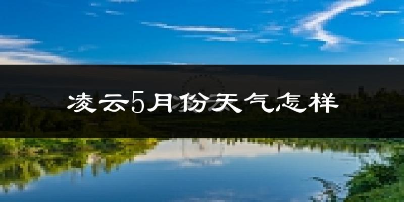 凌云县5月天气如何?会很热吗?
