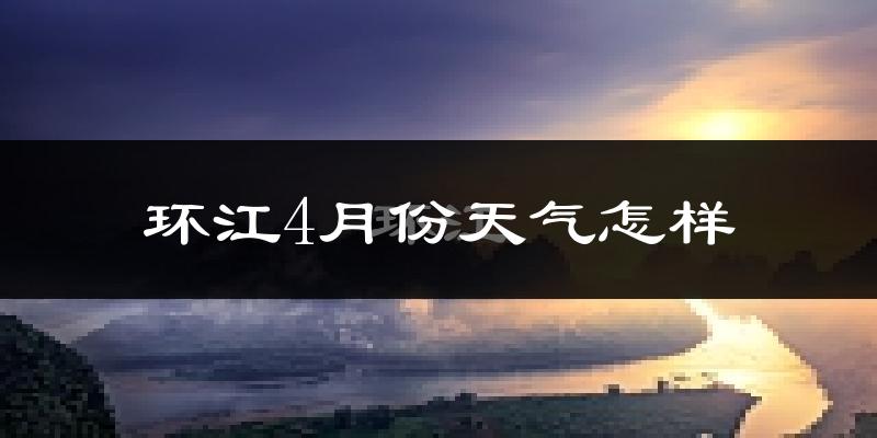 环江毛南族自治县4月份天气如何?冷热情况怎么样?