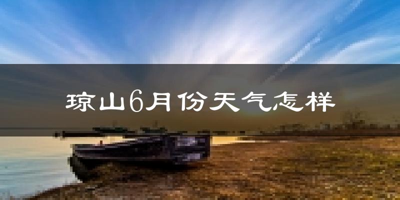 琼山6月份天气怎样?琼山六月热吗?