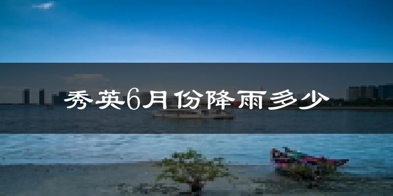 秀英6月份降雨多少?