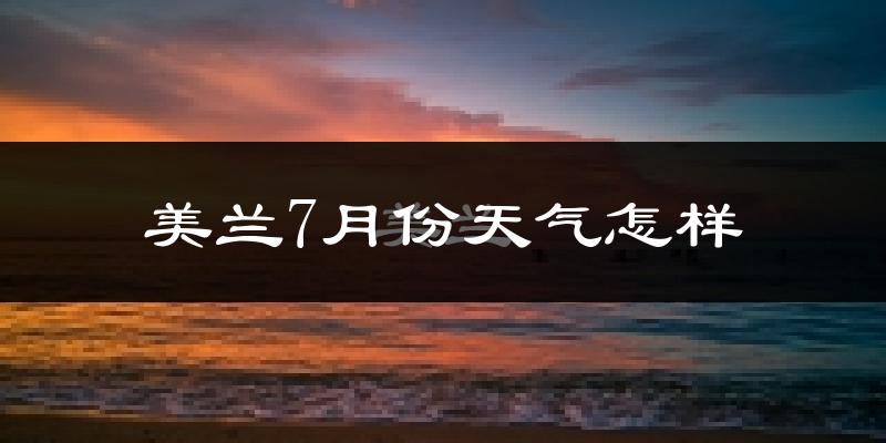 美兰7月份天气怎样?美兰七月热不热?