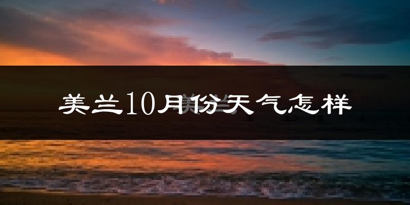 美兰10月份天气怎样?美兰十月冷不冷?