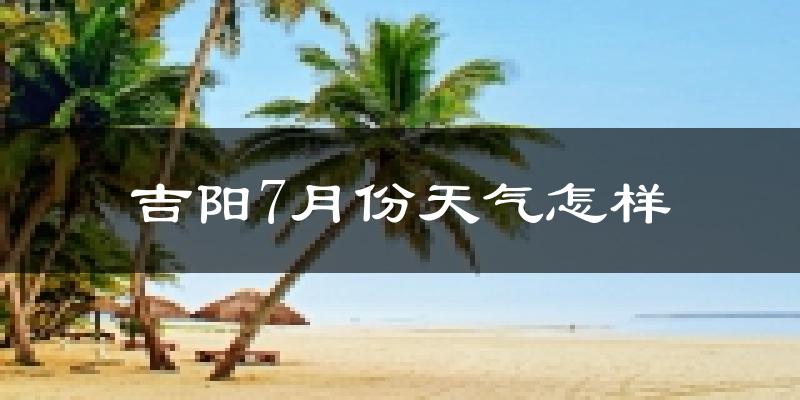 吉阳7月份天气怎样?吉阳七月热吗?