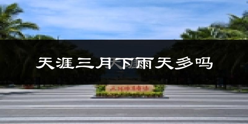 天涯三月下雨天多吗?天涯3月份降雨量多少?