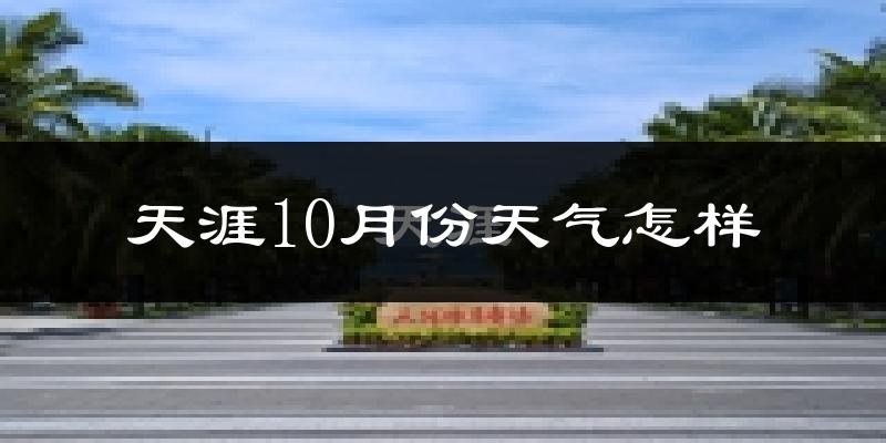 天涯10月份天气怎样?天涯十月冷不冷?