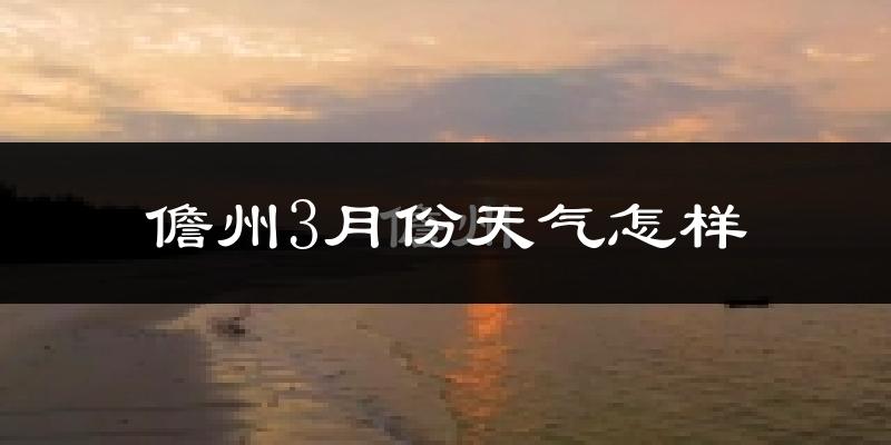 儋州市3月份天气如何?天气冷热情况分析
